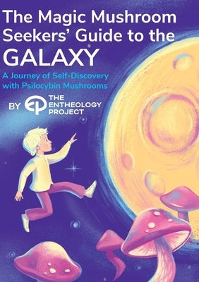 Magic Mushroom Seekers' Guide to the Galaxy: A Journey of Self-Discovery with Psilocybin Mushrooms by The Entheology Project