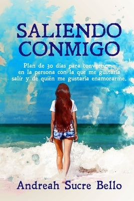 Saliendo Conmigo: Plan de 30 días para convertirme en la persona con la que me gustaría salir y de quién me gustaría enamorarme. by Sucre Bello, Andreah