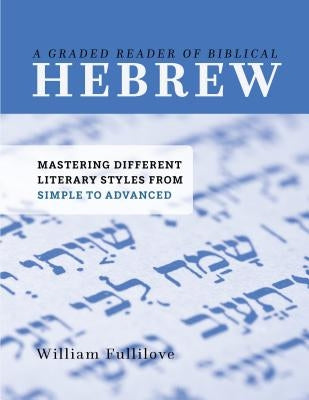 A Graded Reader of Biblical Hebrew: Mastering Different Literary Styles from Simple to Advanced by Fullilove, William