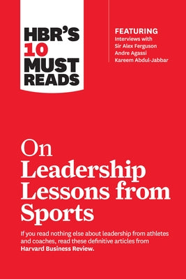 Hbr's 10 Must Reads on Leadership Lessons from Sports (Featuring Interviews with Sir Alex Ferguson, Kareem Abdul-Jabbar, Andre Agassi) Paperback Harvard Business Review Press