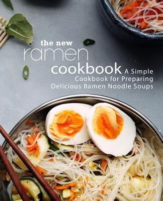 The New Ramen Cookbook: A Simple Cookbook for Preparing Delicious Ramen Noodle Soups (2nd Edition) Paperback Independently Published