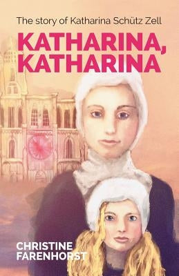 Katharina, Katharina: The story of Katharina Schütz Zell by Farenhorst, Christine