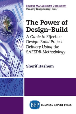 The Power of Design-Build: A Guide to Effective Design-Build Project Delivery Using the SAFEDB-Methodology Paperback Business Expert Press