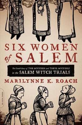 Six Women of Salem: The Untold Story of the Accused and Their Accusers in the Salem Witch Trials Paperback Da Capo Press