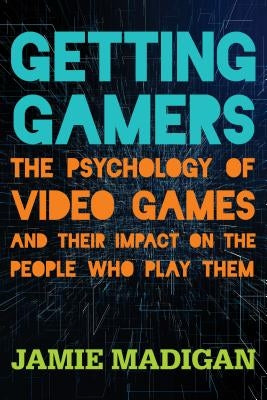 Getting Gamers: The Psychology of Video Games and Their Impact on the People who Play Them by Madigan, Jamie