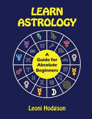 Learn Astrology: A Guide for Absolute Beginners by Hodgson, Leoni