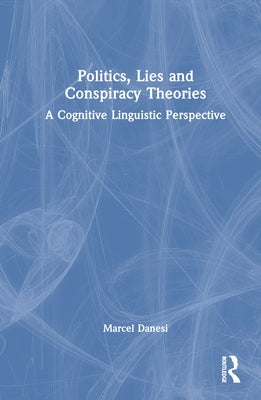 Politics, Lies and Conspiracy Theories: A Cognitive Linguistic Perspective by Danesi, Marcel