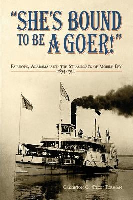 She's Bound to Be a Goer: Fairhope Alabama and the Steamboats of Mobile Bay 1894-1934 by Forsman, Creighton C.