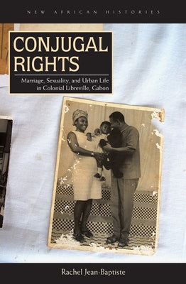 Conjugal Rights: Marriage, Sexuality, and Urban Life in Colonial Libreville, Gabon Paperback Ohio University Press