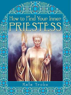 How to Find Your Inner Priestess by Trobe, Kala