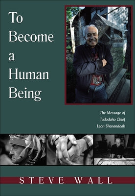 To Become a Human Being: The Message of Tadodaho Chief Leon Shenandoah by Wall, Steve