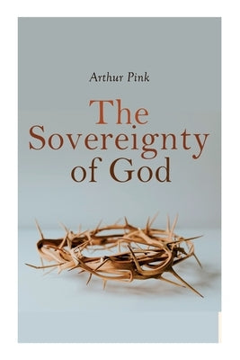 The Sovereignty of God: Religious Classic by Pink, Arthur