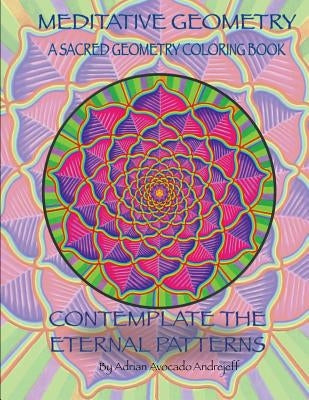 Meditative Geometry: A Sacred Geometry Coloring Book: A Sacred Geometry Coloring Book: Contemplate the Eternal Patterns by Andrejeff, Adrian Avocado
