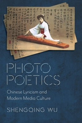 Photo Poetics: Chinese Lyricism and Modern Media Culture by Wu, Shengqing