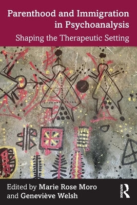 Parenthood and Immigration in Psychoanalysis: Shaping the Therapeutic Setting by Moro, Marie