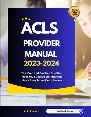 ACLS Provider Manual 2023-2024: Test Prep and Practice Question Help You Succeed on American Heart Association Exam Review by Brown, Michael