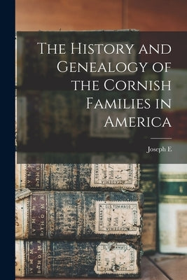 The History and Genealogy of the Cornish Families in America by Cornish, Joseph E. B. 1856