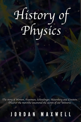 History of Physics: The story of Newton, Feynman, Schrodinger, Heisenberg and Einstein. Discover the men who uncovered the secrets of our Paperback Independently Published