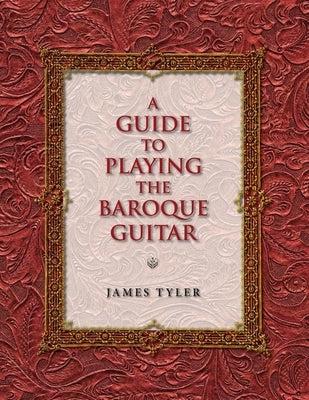 A Guide to Playing the Baroque Guitar by Tyler, James