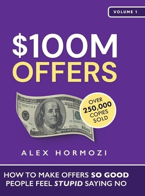 $100M Offers: How To Make Offers So Good People Feel Stupid Saying No by Hormozi, Alex