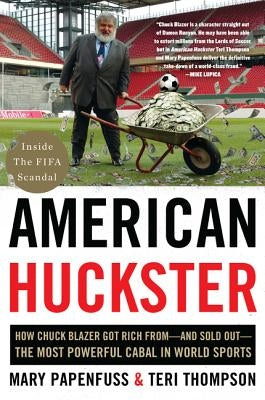 American Huckster: How Chuck Blazer Got Rich From-And Sold Out-The Most Powerful Cabal in World Sports by Papenfuss, Mary