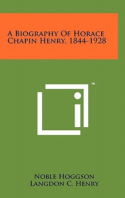 A Biography of Horace Chapin Henry, 1844-1928 by Hoggson, Noble