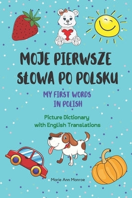 Moje Pierwsze Slowa Po Polsku / My First Words In Polish / Picture Dictionary with English Translations by Marie Ann Monroe