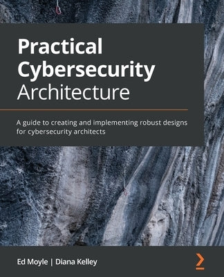 Practical Cybersecurity Architecture: A guide to creating and implementing robust designs for cybersecurity architects Paperback Packt Publishing
