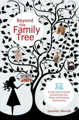 Beyond the Family Tree: A 21st-Century Guide to Exploring Your Roots and Creating Connections by Worick, Jennifer