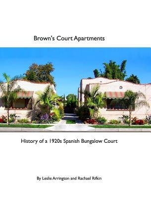 Brown's Court Apartments: History of a 1920s Spanish Bungalow Court by Arrington, Leslie