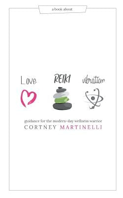 Love, Reiki, Vibration: Guidance for the modern-day wellness warrior by Martinelli, Cortney