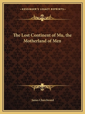 The Lost Continent of Mu, the Motherland of Men Paperback Kessinger Publishing