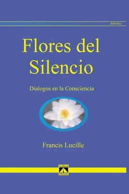 Flores del Silencio: Diálogos en la Consciencia by Lucille, Francis