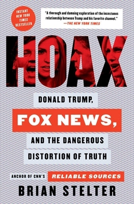 Hoax: Donald Trump, Fox News, and the Dangerous Distortion of Truth by Stelter, Brian