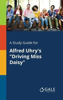 A Study Guide for Alfred Uhry's "Driving Miss Daisy" by Gale, Cengage Learning