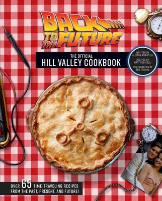 Back to the Future: The Official Hill Valley Cookbook: Over Sixty-Five Classic Hill Valley Recipes from the Past, Present, and Future! by Robicelli, Allison