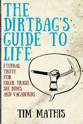 The Dirtbag's Guide to Life: Eternal Truth for Hiker Trash, Ski Bums, and Vagabonds Paperback Independently Published