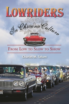 Lowriders in Chicano Culture: From Low to Slow to Show by Tatum, Charles