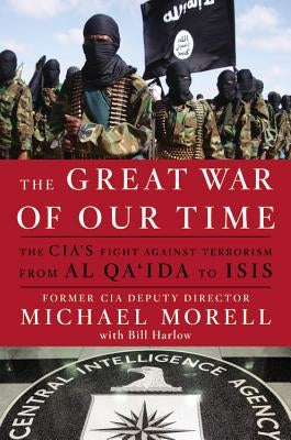 The Great War of Our Time: The Cia's Fight Against Terrorism--From Al Qa'ida to Isis by Morell, Michael