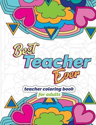 Best Teacher Ever: Teacher Coloring Book for Adults: Funny & Stress Relieving Thank You Gift for Teacher Retirement, End of School Year a by Swanson, Megan