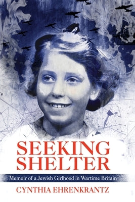 Seeking Shelter: Memoir of a Jewish Girlhood in Wartime Britain by Ehrenkrantz, Cynthia