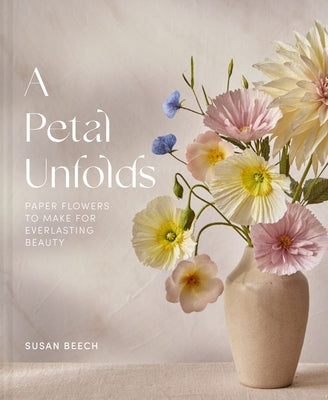 A Petal Unfolds: How to Make Paper Flowers by Beech, Susan