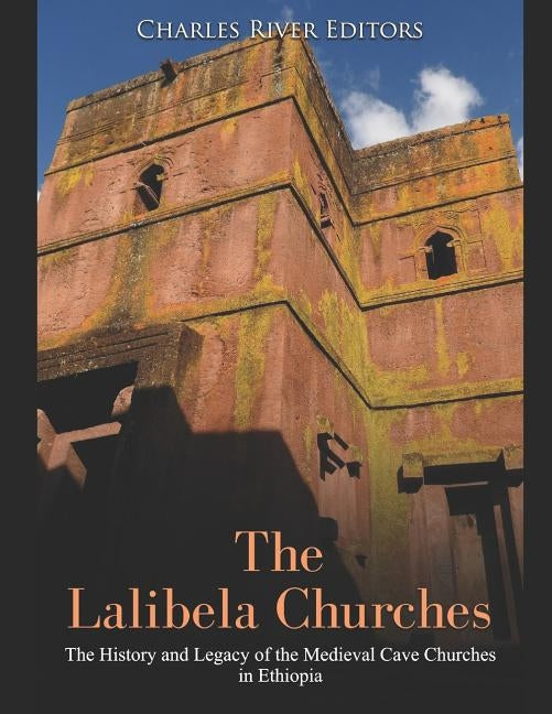 The Lalibela Churches: The History and Legacy of the Medieval Cave Churches in Ethiopia Paperback Independently Published