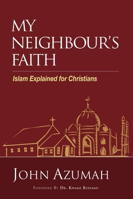 My Neighbour's Faith: Islam Explained for Christians by Azumah, John