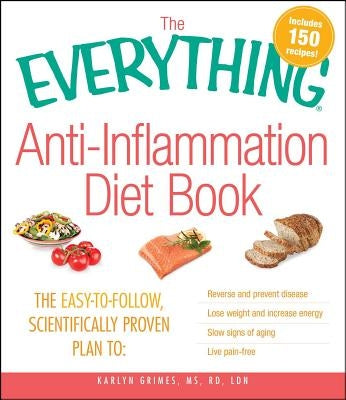 The Everything Anti-Inflammation Diet Book: The Easy-To-Follow, Scientifically-Proven Plan to Reverse and Prevent Disease Lose Weight and Increase Ene by Grimes, Karlyn