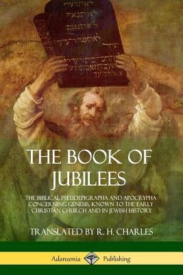 The Book of Jubilees: The Biblical Pseudepigrapha and Apocrypha Concerning Genesis, Known to the Early Christian Church and in Jewish Histor by Charles, R. H.