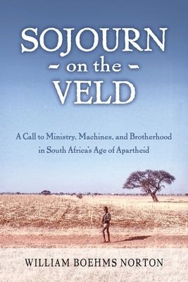 Sojourn on the Veld: A Call to Mission, Machines, and Brotherhood in South Africa's Age of Apartheid Paperback William Norton