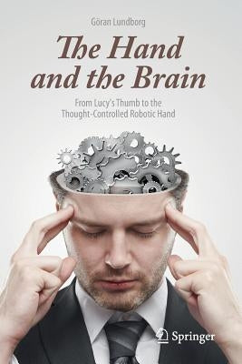 The Hand and the Brain: From Lucy's Thumb to the Thought-Controlled Robotic Hand by Lundborg, Göran