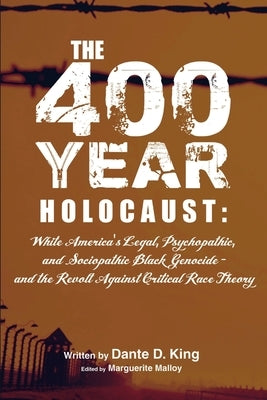 The 400-Year Holocaust: White America's Legal, Psychopathic, and Sociopathic Black Genocide - and the Revolt Against Critical Race Theory by King, Dante D.