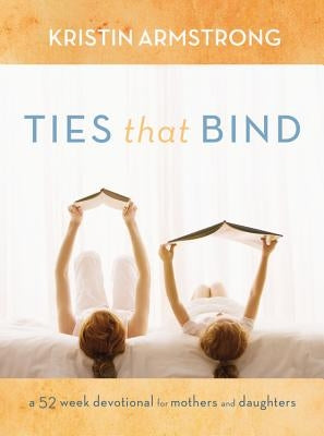 Ties That Bind: A 52-Week Devotional for Mothers and Daughters by Armstrong, Kristin